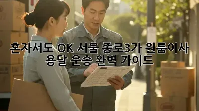 혼자서도 OK! 서울 종로3가 원룸이사 용달 운송 완벽 가이드
