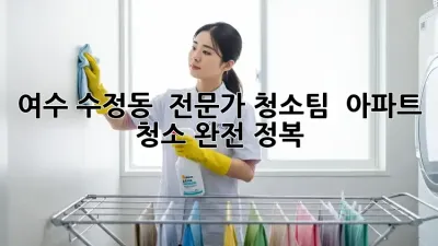 여수 수정동 🏡 전문가 청소팀 : 아파트 청소 완전 정복! ✨