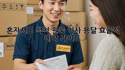 혼자서도 척척! 원룸 이사 용달 효율적 예약 가이드